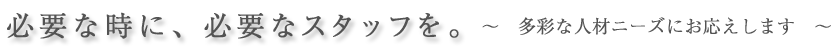 必要な時に、必要なスタッフを。