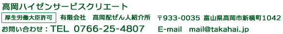 高岡ハイゼンサービスクリエート　厚生労働大臣許可　有限会社　高岡配ぜん人紹介所　〒933-0035 富山県高岡市新横町1042 お問い合わせ：TEL 0766-25-4807